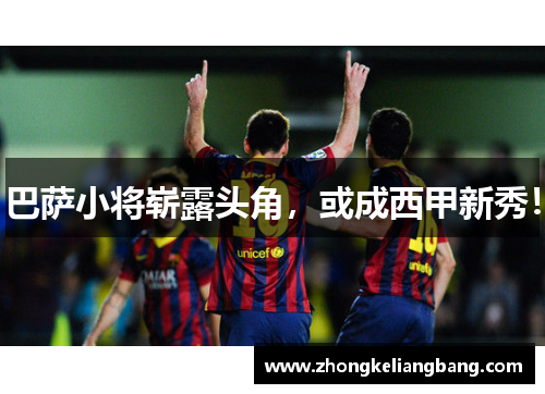 巴萨小将崭露头角，或成西甲新秀！