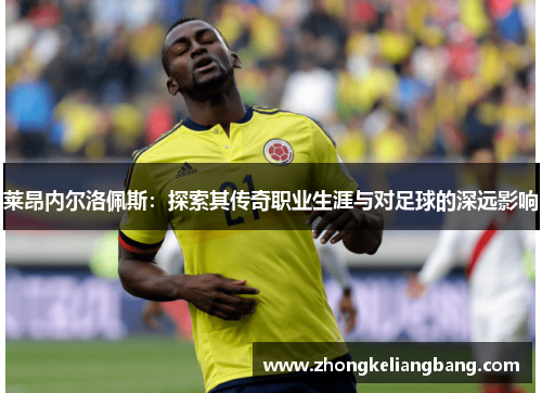 莱昂内尔洛佩斯：探索其传奇职业生涯与对足球的深远影响