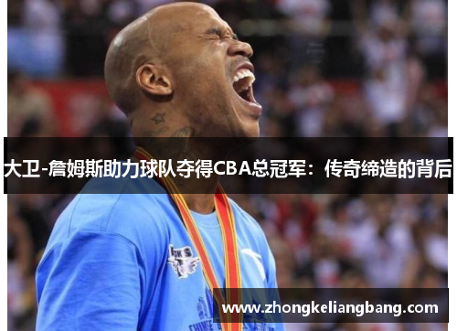 大卫-詹姆斯助力球队夺得CBA总冠军：传奇缔造的背后