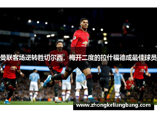 曼联客场逆转胜切尔西，梅开二度的拉什福德成最佳球员