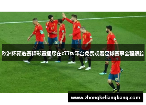 欧洲杯预选赛精彩直播尽在c77tv平台免费观看足球赛事全程跟踪