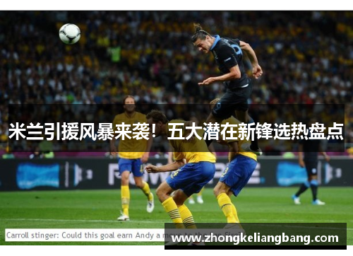 米兰引援风暴来袭！五大潜在新锋选热盘点