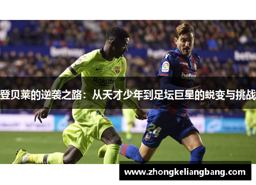 登贝莱的逆袭之路：从天才少年到足坛巨星的蜕变与挑战