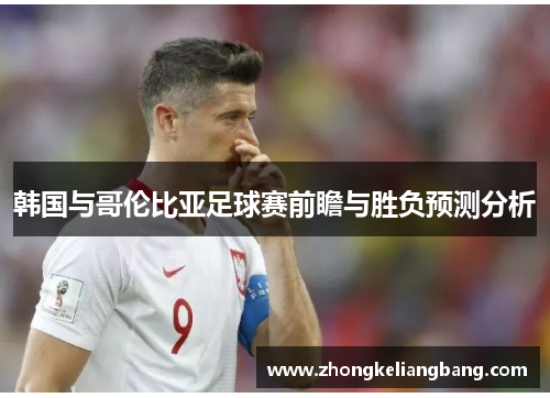 韩国与哥伦比亚足球赛前瞻与胜负预测分析