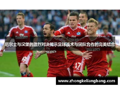 厄尔士与汉堡的激烈对决揭示足球战术与团队合作的完美结合