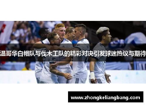 温哥华白帽队与伐木工队的精彩对决引发球迷热议与期待
