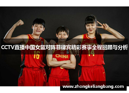 CCTV直播中国女篮对阵菲律宾精彩赛事全程回顾与分析