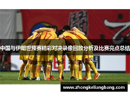 中国与伊朗世预赛精彩对决录像回放分析及比赛亮点总结
